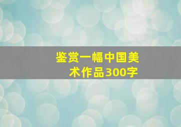 鉴赏一幅中国美术作品300字