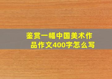 鉴赏一幅中国美术作品作文400字怎么写