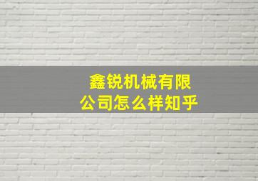 鑫锐机械有限公司怎么样知乎