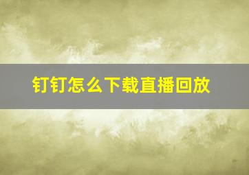 钉钉怎么下载直播回放