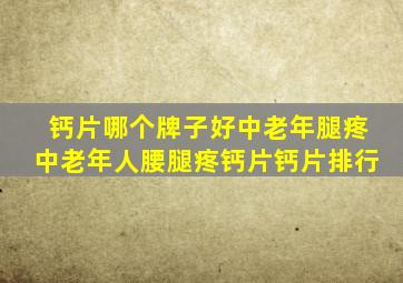 钙片哪个牌子好中老年腿疼中老年人腰腿疼钙片钙片排行