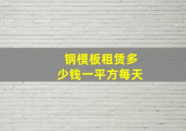 钢模板租赁多少钱一平方每天