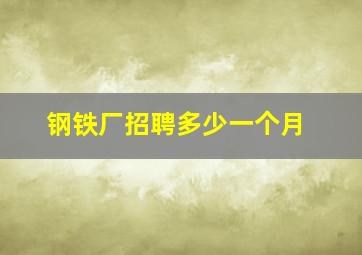 钢铁厂招聘多少一个月