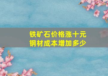 铁矿石价格涨十元钢材成本增加多少