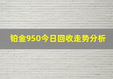 铂金950今日回收走势分析