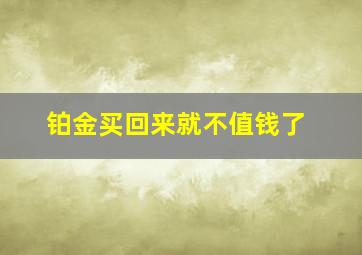 铂金买回来就不值钱了