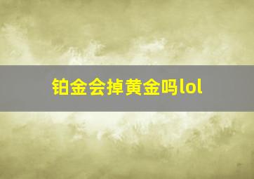 铂金会掉黄金吗lol