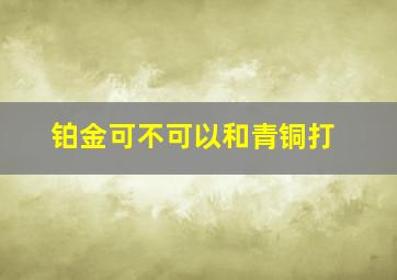 铂金可不可以和青铜打