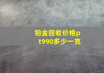 铂金回收价格pt990多少一克