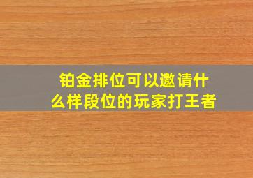 铂金排位可以邀请什么样段位的玩家打王者