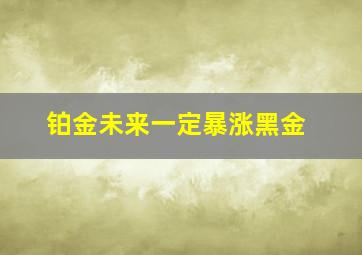 铂金未来一定暴涨黑金