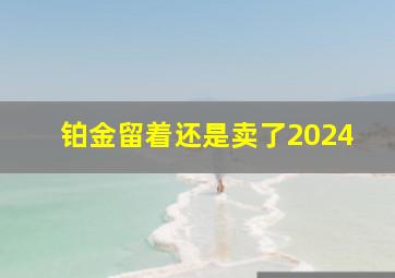 铂金留着还是卖了2024