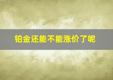 铂金还能不能涨价了呢