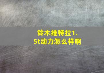 铃木维特拉1.5t动力怎么样啊