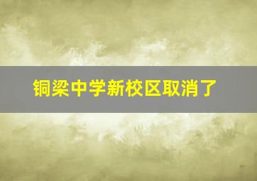 铜梁中学新校区取消了