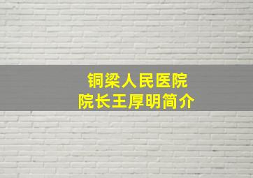 铜梁人民医院院长王厚明简介