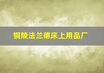 铜陵法兰德床上用品厂