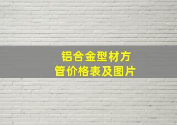 铝合金型材方管价格表及图片