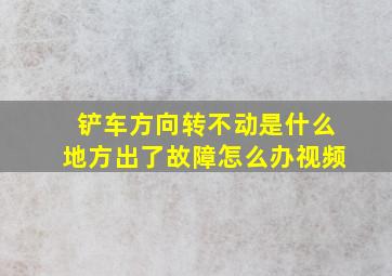 铲车方向转不动是什么地方出了故障怎么办视频