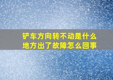 铲车方向转不动是什么地方出了故障怎么回事