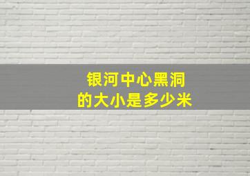 银河中心黑洞的大小是多少米