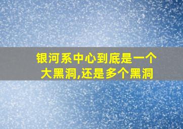 银河系中心到底是一个大黑洞,还是多个黑洞