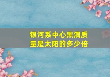 银河系中心黑洞质量是太阳的多少倍