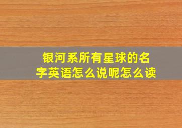 银河系所有星球的名字英语怎么说呢怎么读