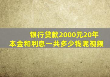 银行贷款2000元20年本金和利息一共多少钱呢视频