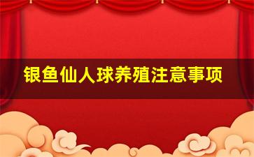 银鱼仙人球养殖注意事项