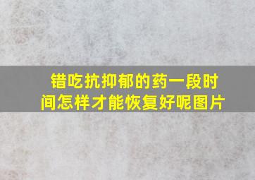 错吃抗抑郁的药一段时间怎样才能恢复好呢图片