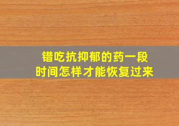 错吃抗抑郁的药一段时间怎样才能恢复过来