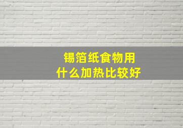 锡箔纸食物用什么加热比较好