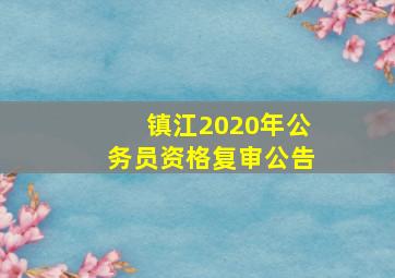 镇江2020年公务员资格复审公告