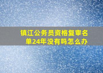 镇江公务员资格复审名单24年没有吗怎么办