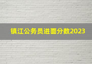 镇江公务员进面分数2023