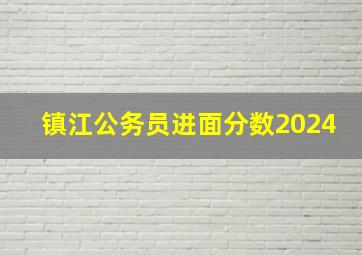 镇江公务员进面分数2024