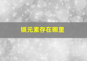 镉元素存在哪里