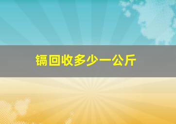 镉回收多少一公斤