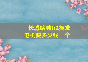 长城哈弗h2换发电机要多少钱一个