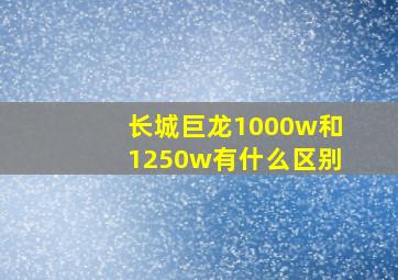 长城巨龙1000w和1250w有什么区别