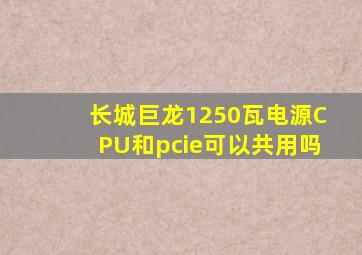 长城巨龙1250瓦电源CPU和pcie可以共用吗