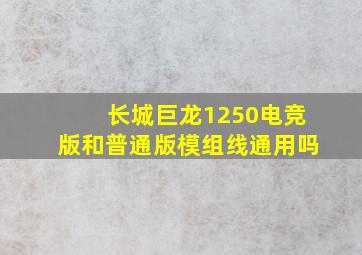 长城巨龙1250电竞版和普通版模组线通用吗