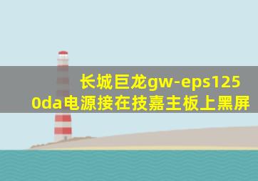 长城巨龙gw-eps1250da电源接在技嘉主板上黑屏