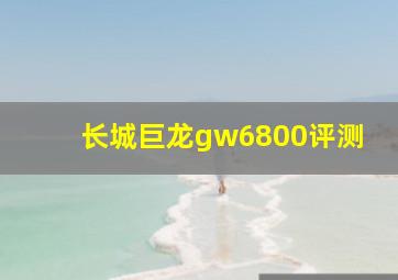 长城巨龙gw6800评测