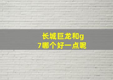 长城巨龙和g7哪个好一点呢