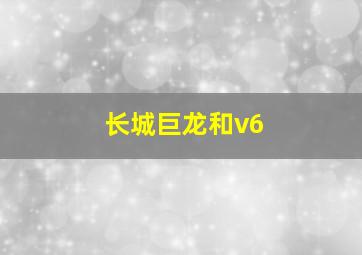 长城巨龙和v6