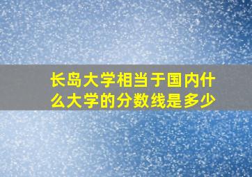 长岛大学相当于国内什么大学的分数线是多少