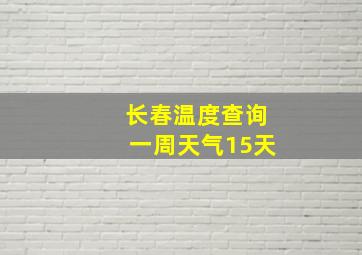 长春温度查询一周天气15天