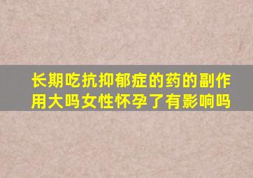 长期吃抗抑郁症的药的副作用大吗女性怀孕了有影响吗